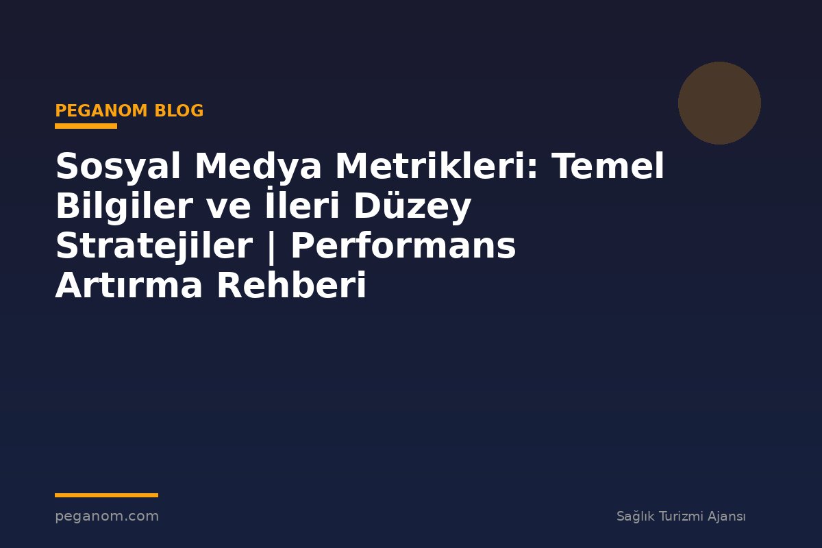 Sosyal Medya Metrikleri: Temel Bilgiler ve İleri Düzey Stratejiler | Performans Artırma Rehberi
