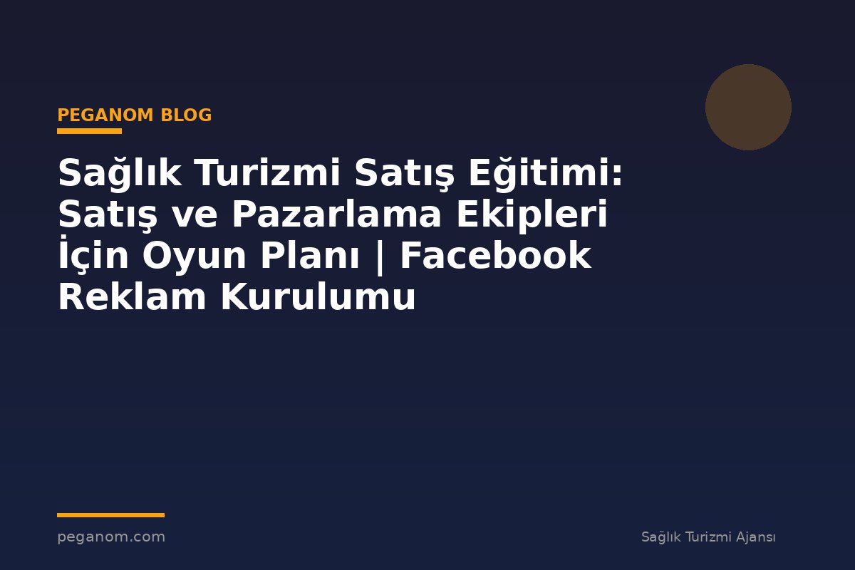 Sağlık Turizmi Satış Eğitimi: Satış ve Pazarlama Ekipleri İçin Oyun Planı | Facebook Reklam Kurulumu