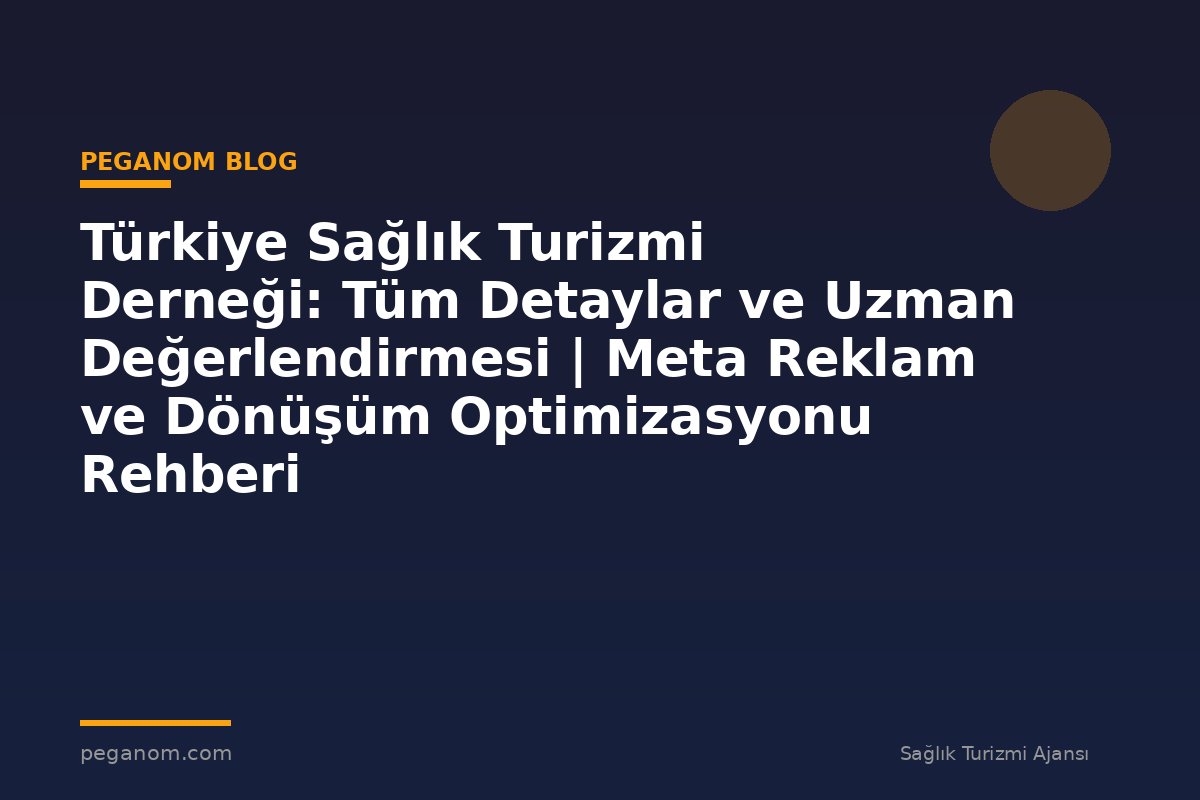 Türkiye Sağlık Turizmi Derneği: Tüm Detaylar ve Uzman Değerlendirmesi | Meta Reklam ve Dönüşüm Optimizasyonu Rehberi