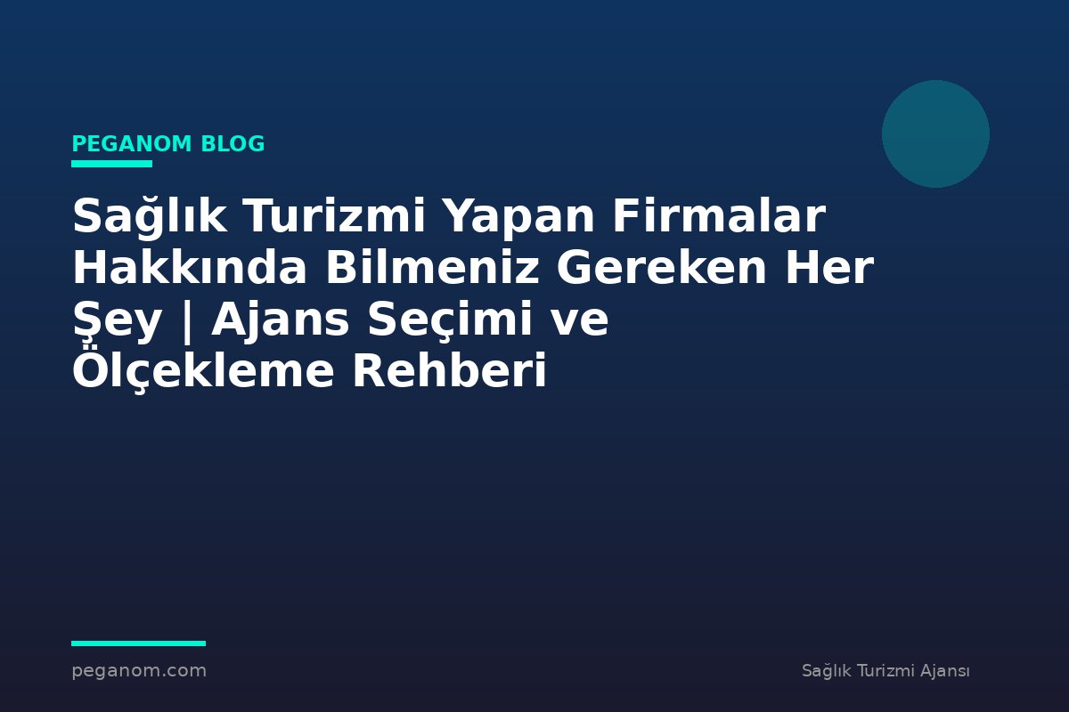 Sağlık Turizmi Yapan Firmalar Hakkında Bilmeniz Gereken Her Şey | Ajans Seçimi ve Ölçekleme Rehberi