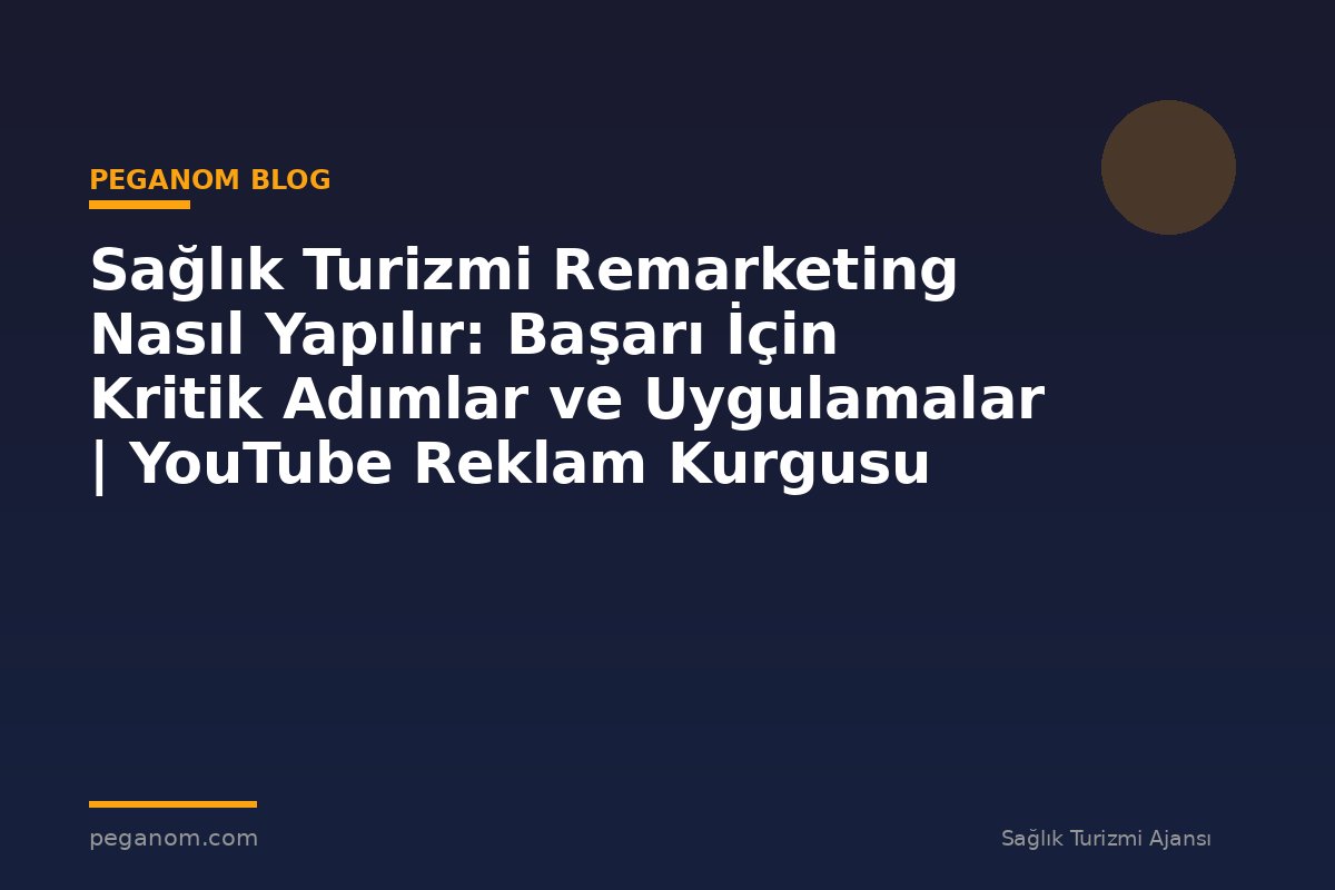 Sağlık Turizmi Remarketing Nasıl Yapılır: Başarı İçin Kritik Adımlar ve Uygulamalar | YouTube Reklam Kurgusu