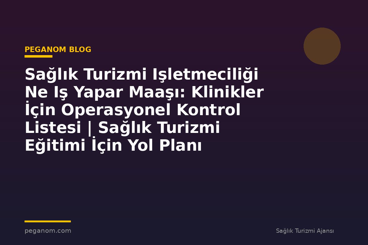 Sağlık Turizmi Işletmeciliği Ne Iş Yapar Maaşı: Klinikler İçin Operasyonel Kontrol Listesi | Sağlık Turizmi Eğitimi İçin Yol Planı