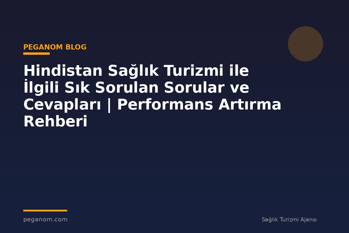 Hindistan Sağlık Turizmi ile İlgili Sık Sorulan Sorular ve Cevapları | Performans Artırma Rehberi