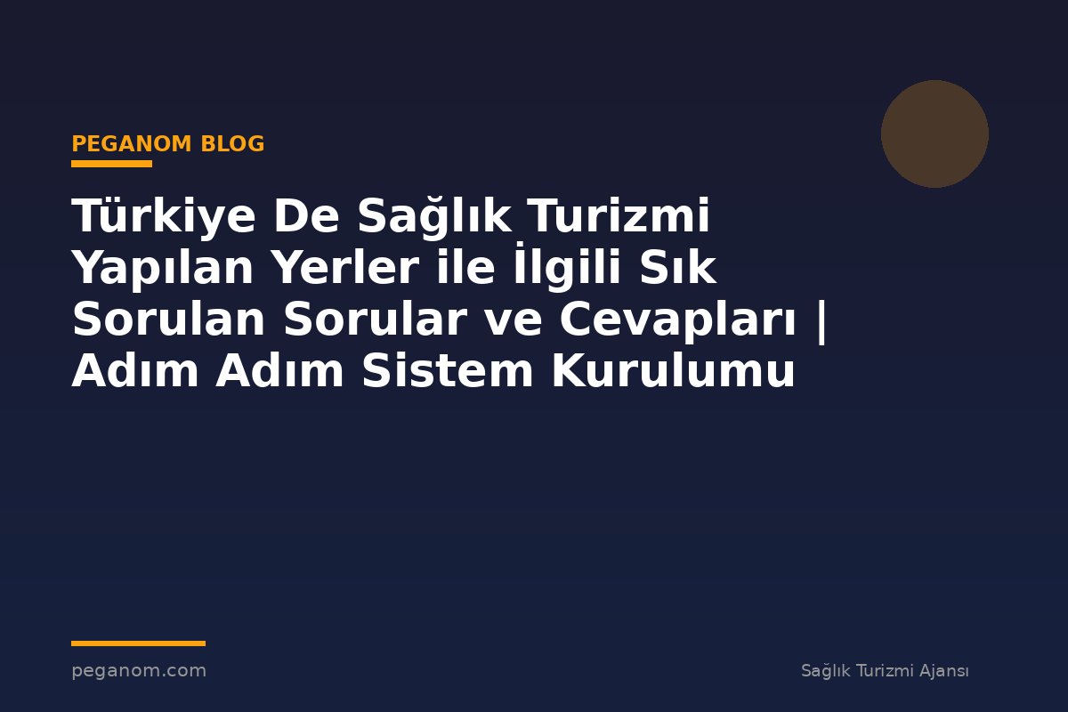 Türkiye De Sağlık Turizmi Yapılan Yerler ile İlgili Sık Sorulan Sorular ve Cevapları | Adım Adım Sistem Kurulumu