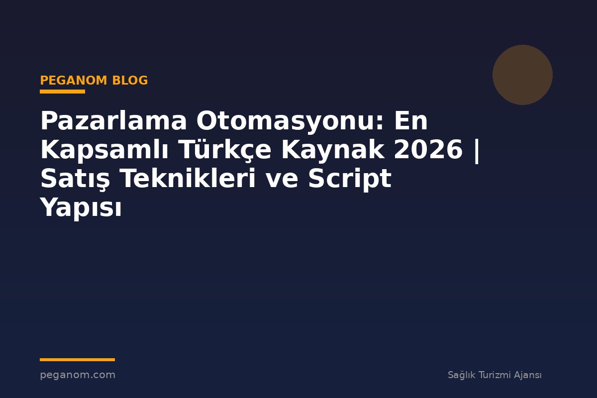 Pazarlama Otomasyonu: En Kapsamlı Türkçe Kaynak 2026 | Satış Teknikleri ve Script Yapısı
