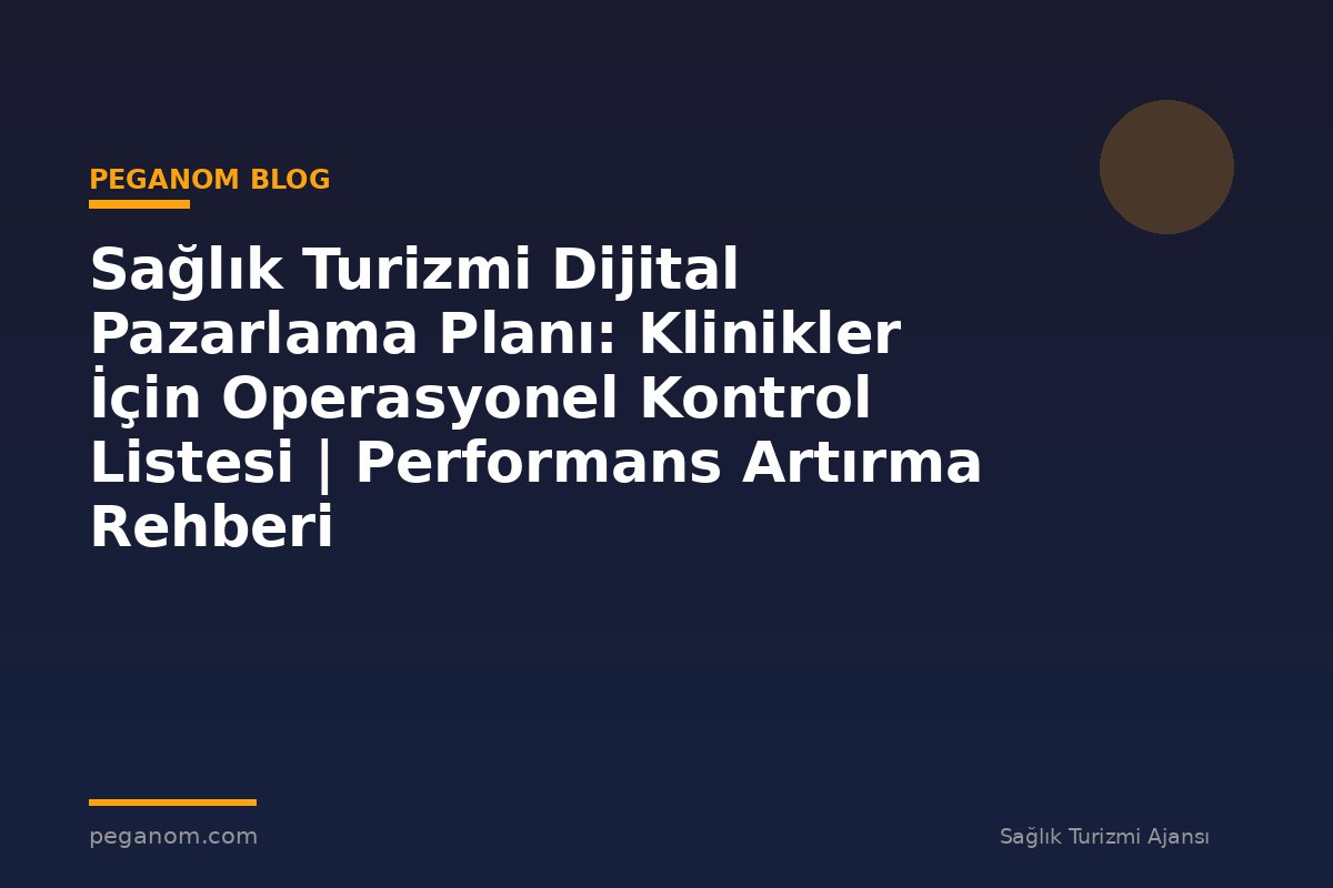 Sağlık Turizmi Dijital Pazarlama Planı: Klinikler İçin Operasyonel Kontrol Listesi | Performans Artırma Rehberi