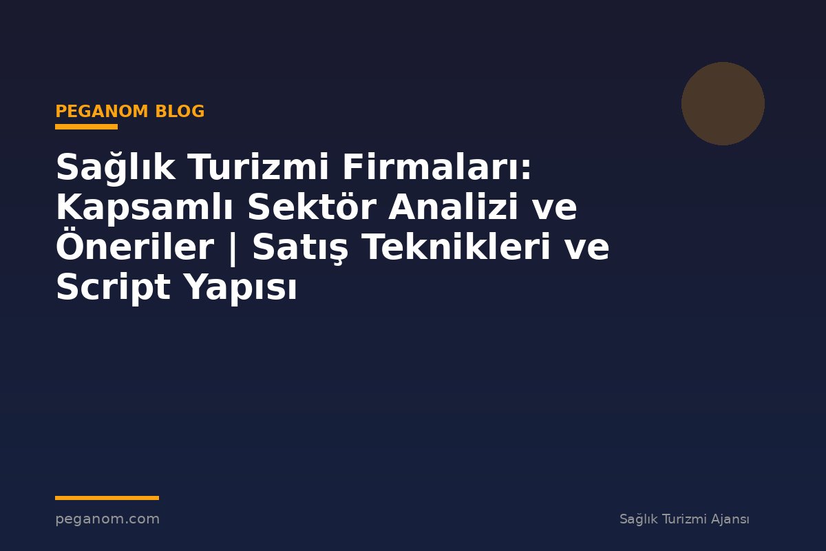 Sağlık Turizmi Firmaları: Kapsamlı Sektör Analizi ve Öneriler | Satış Teknikleri ve Script Yapısı