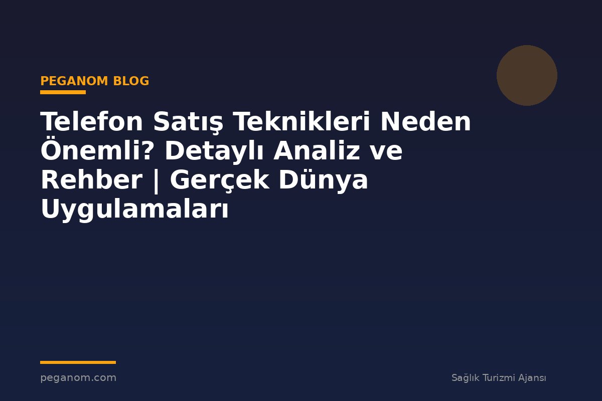 Telefon Satış Teknikleri Neden Önemli? Detaylı Analiz ve Rehber | Gerçek Dünya Uygulamaları