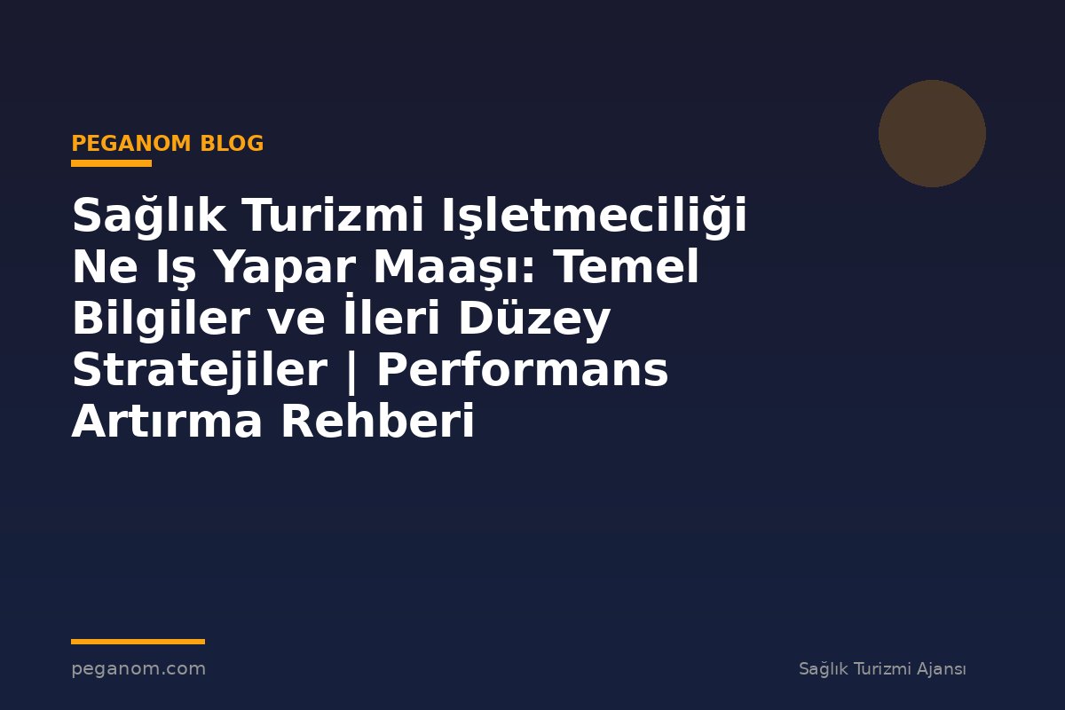 Sağlık Turizmi Işletmeciliği Ne Iş Yapar Maaşı: Temel Bilgiler ve İleri Düzey Stratejiler | Performans Artırma Rehberi
