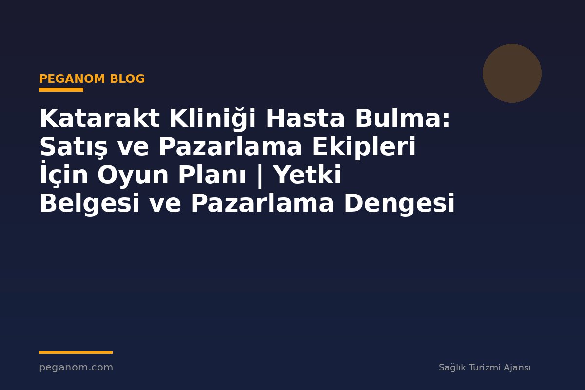 Katarakt Kliniği Hasta Bulma: Satış ve Pazarlama Ekipleri İçin Oyun Planı | Yetki Belgesi ve Pazarlama Dengesi