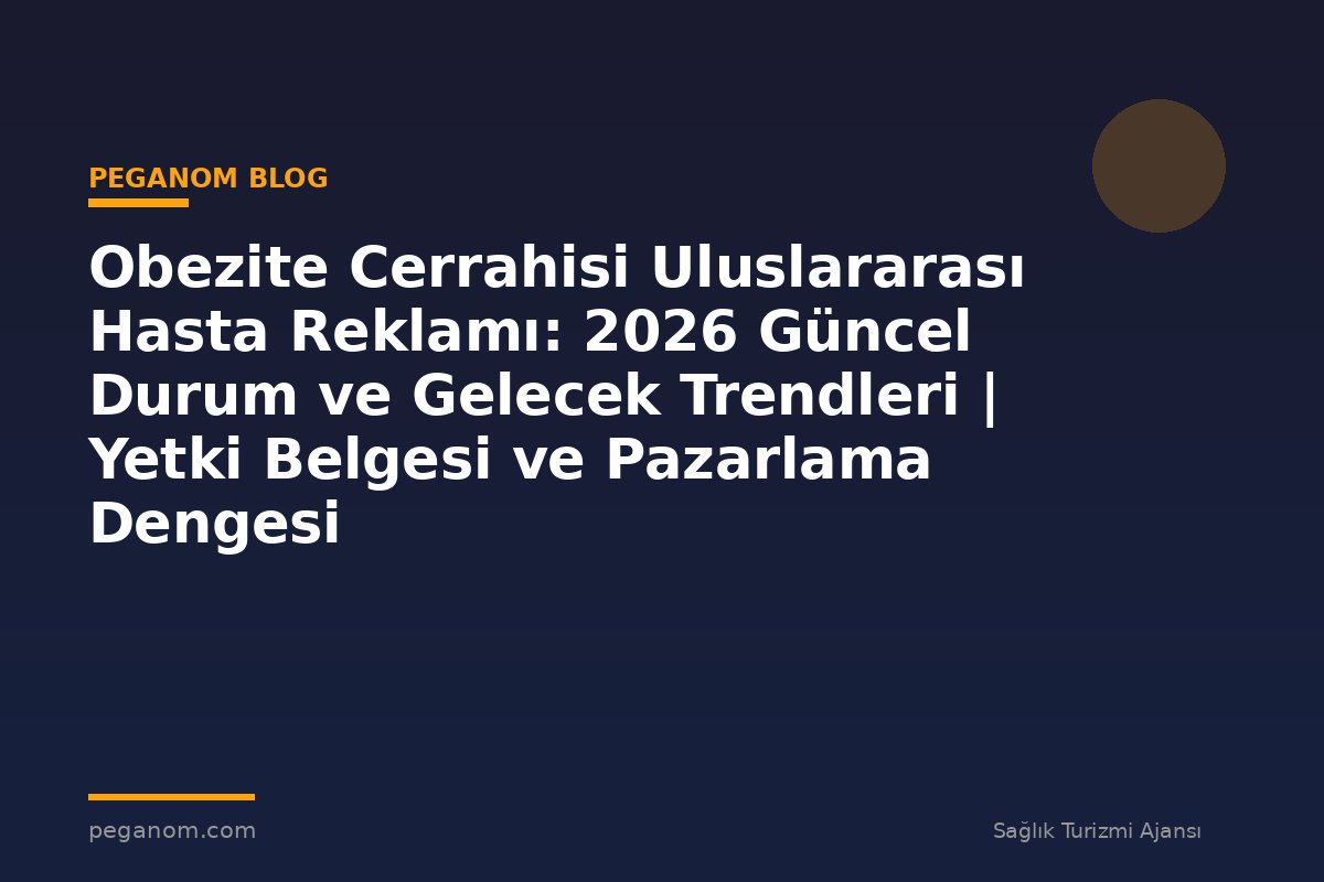 Obezite Cerrahisi Uluslararası Hasta Reklamı: 2026 Güncel Durum ve Gelecek Trendleri | Yetki Belgesi ve Pazarlama Dengesi