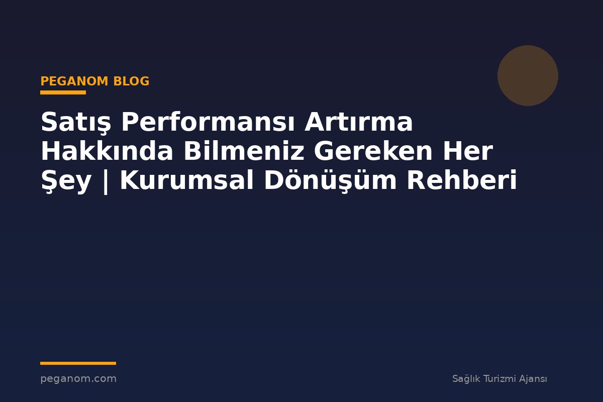 Satış Performansı Artırma Hakkında Bilmeniz Gereken Her Şey | Kurumsal Dönüşüm Rehberi