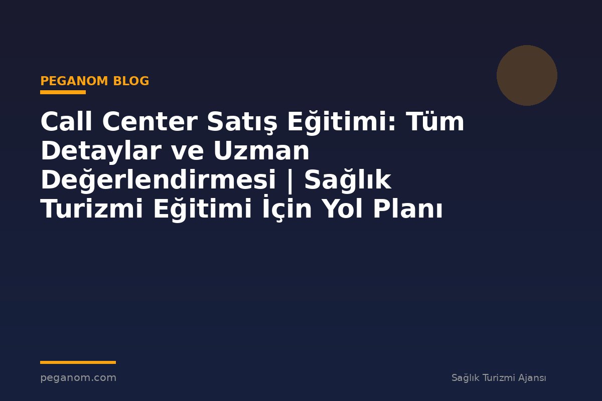 Call Center Satış Eğitimi: Tüm Detaylar ve Uzman Değerlendirmesi | Sağlık Turizmi Eğitimi İçin Yol Planı