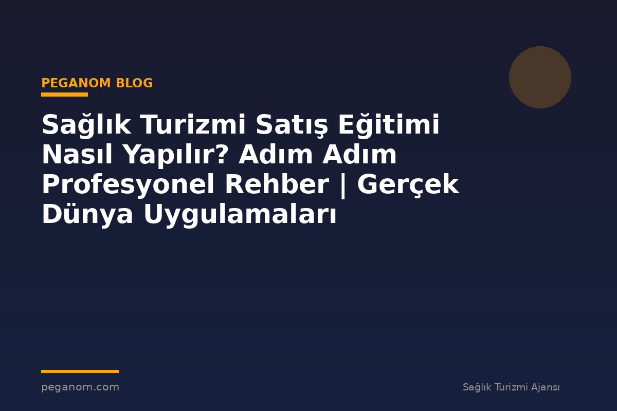 Sağlık Turizmi Satış Eğitimi Nasıl Yapılır? Adım Adım Profesyonel Rehber | Gerçek Dünya Uygulamaları