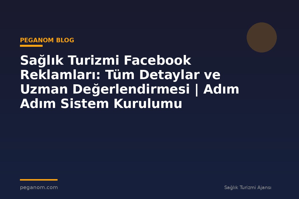Sağlık Turizmi Facebook Reklamları: Tüm Detaylar ve Uzman Değerlendirmesi | Adım Adım Sistem Kurulumu