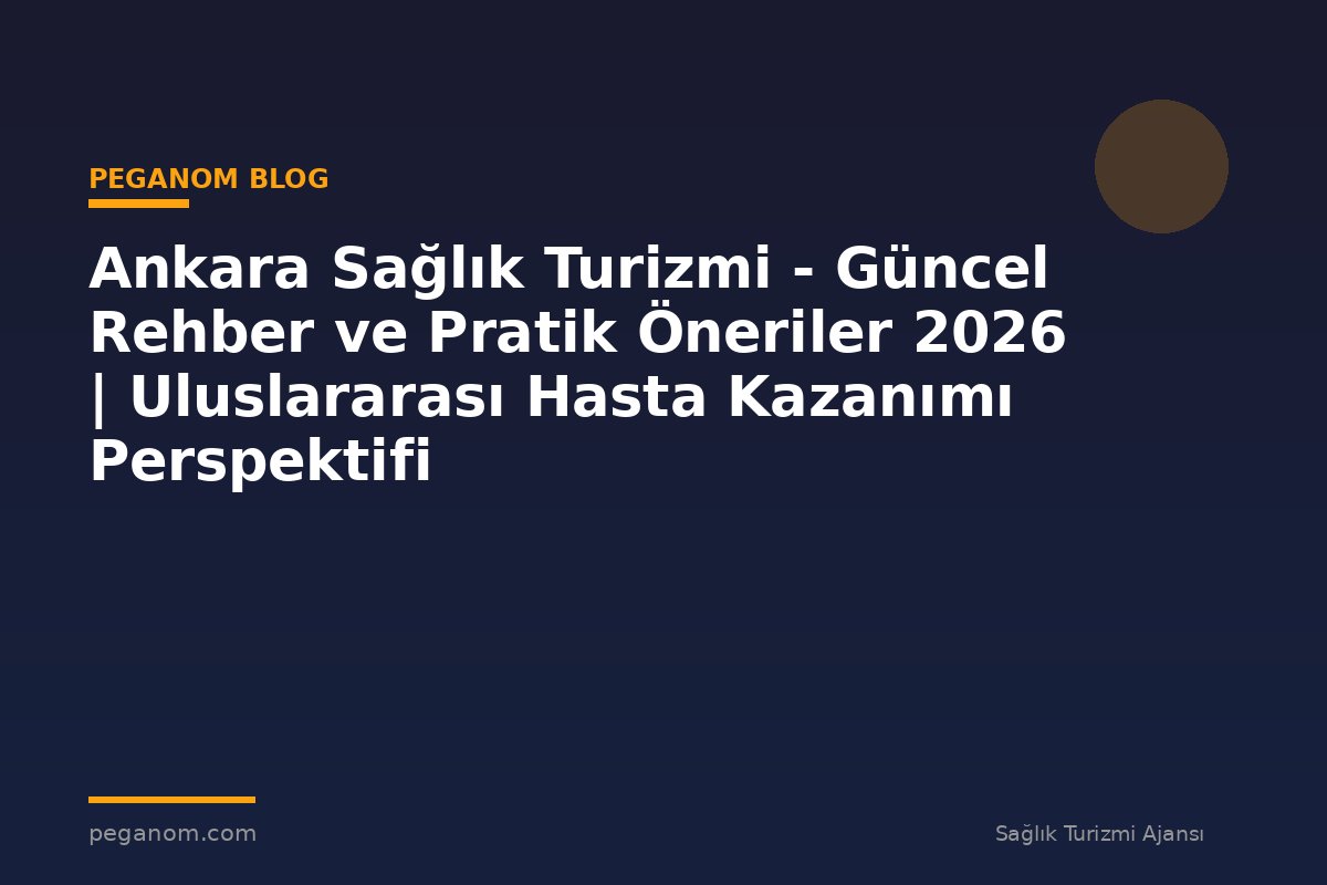 Ankara Sağlık Turizmi - Güncel Rehber ve Pratik Öneriler 2026 | Uluslararası Hasta Kazanımı Perspektifi