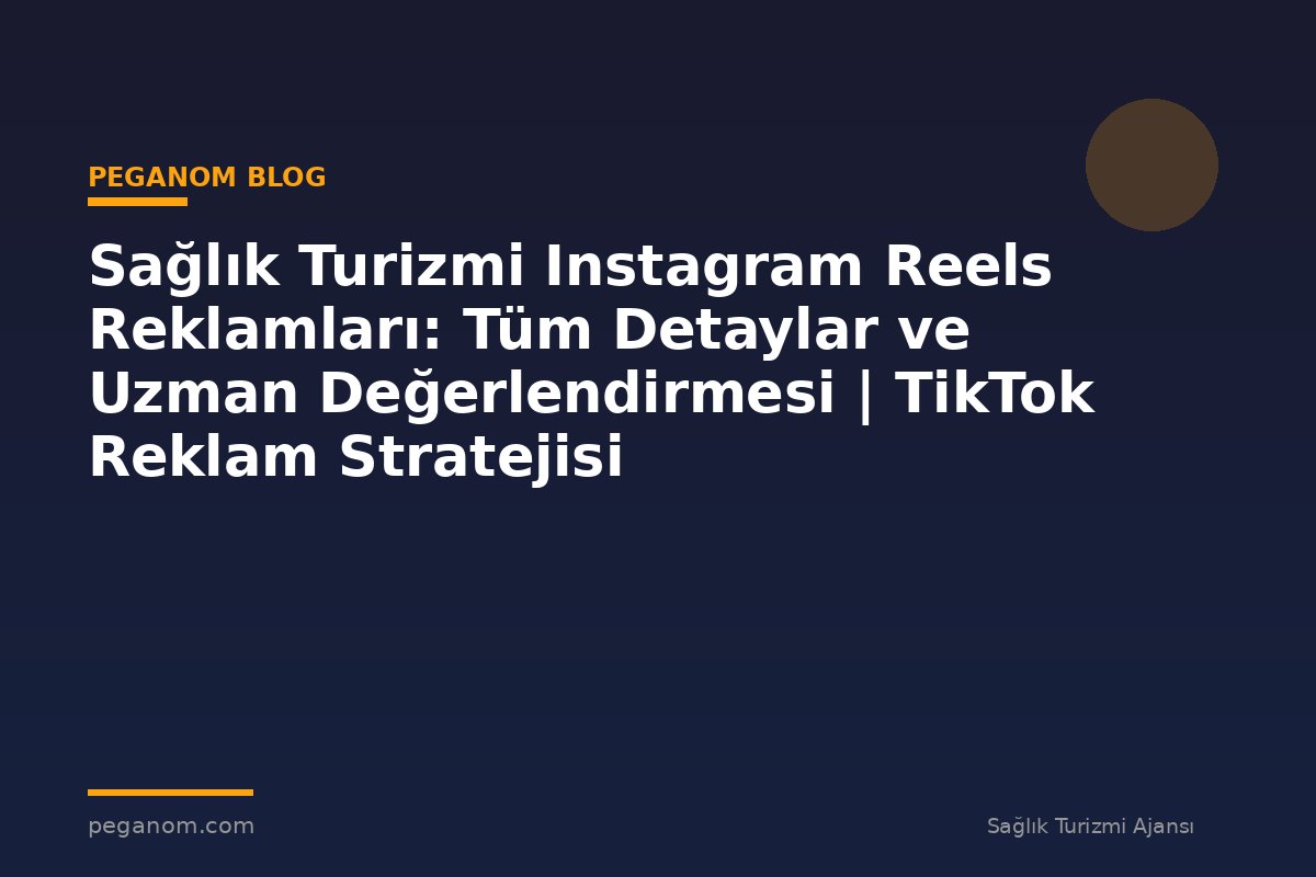 Sağlık Turizmi Instagram Reels Reklamları: Tüm Detaylar ve Uzman Değerlendirmesi | TikTok Reklam Stratejisi