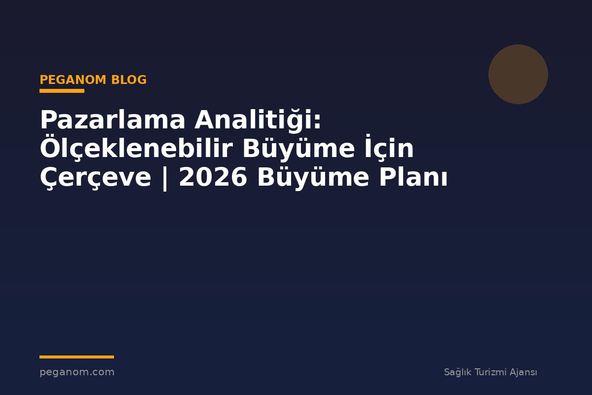 Pazarlama Analitiği: Ölçeklenebilir Büyüme İçin Çerçeve | 2026 Büyüme Planı