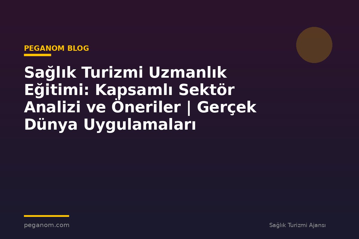 Sağlık Turizmi Uzmanlık Eğitimi: Kapsamlı Sektör Analizi ve Öneriler | Gerçek Dünya Uygulamaları