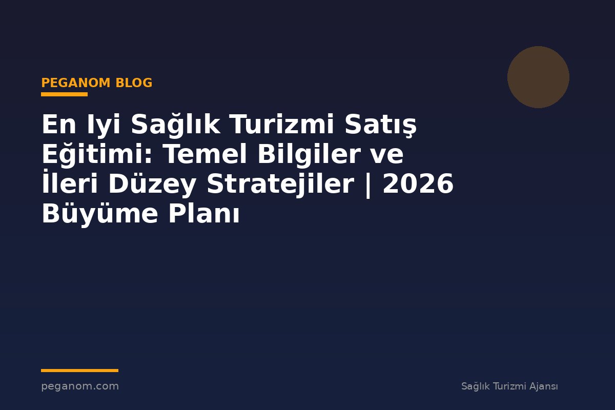 En Iyi Sağlık Turizmi Satış Eğitimi: Temel Bilgiler ve İleri Düzey Stratejiler | 2026 Büyüme Planı