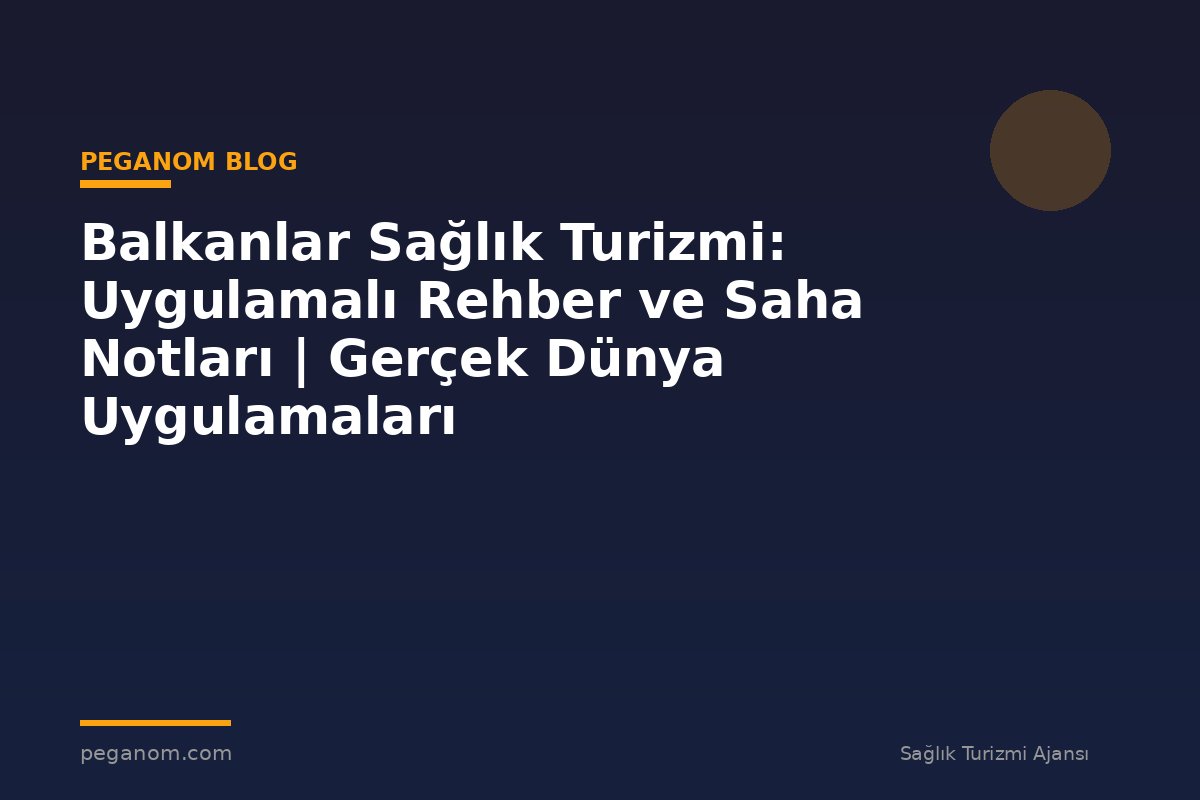 Balkanlar Sağlık Turizmi: Uygulamalı Rehber ve Saha Notları | Gerçek Dünya Uygulamaları