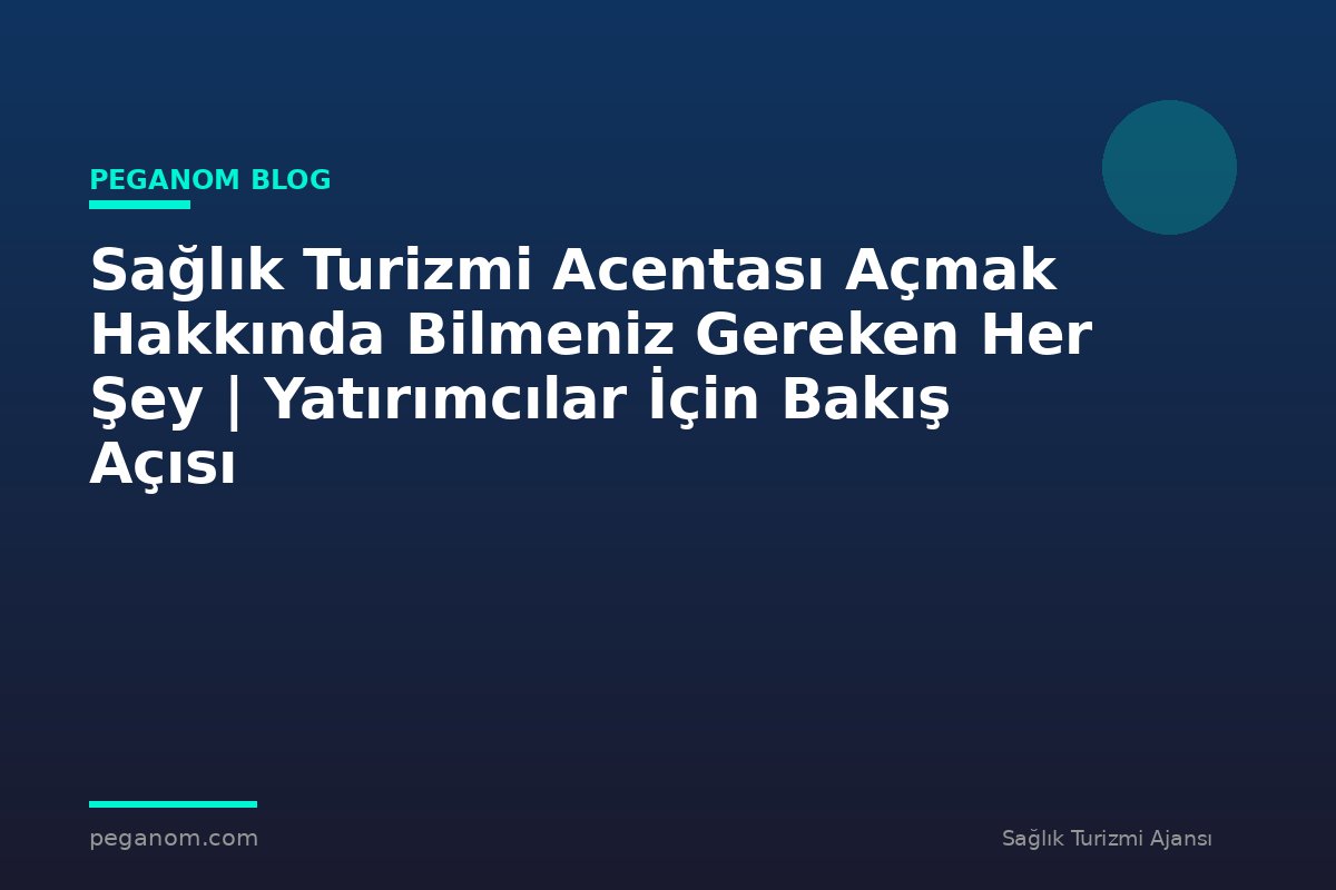 Sağlık Turizmi Acentası Açmak Hakkında Bilmeniz Gereken Her Şey | Yatırımcılar İçin Bakış Açısı