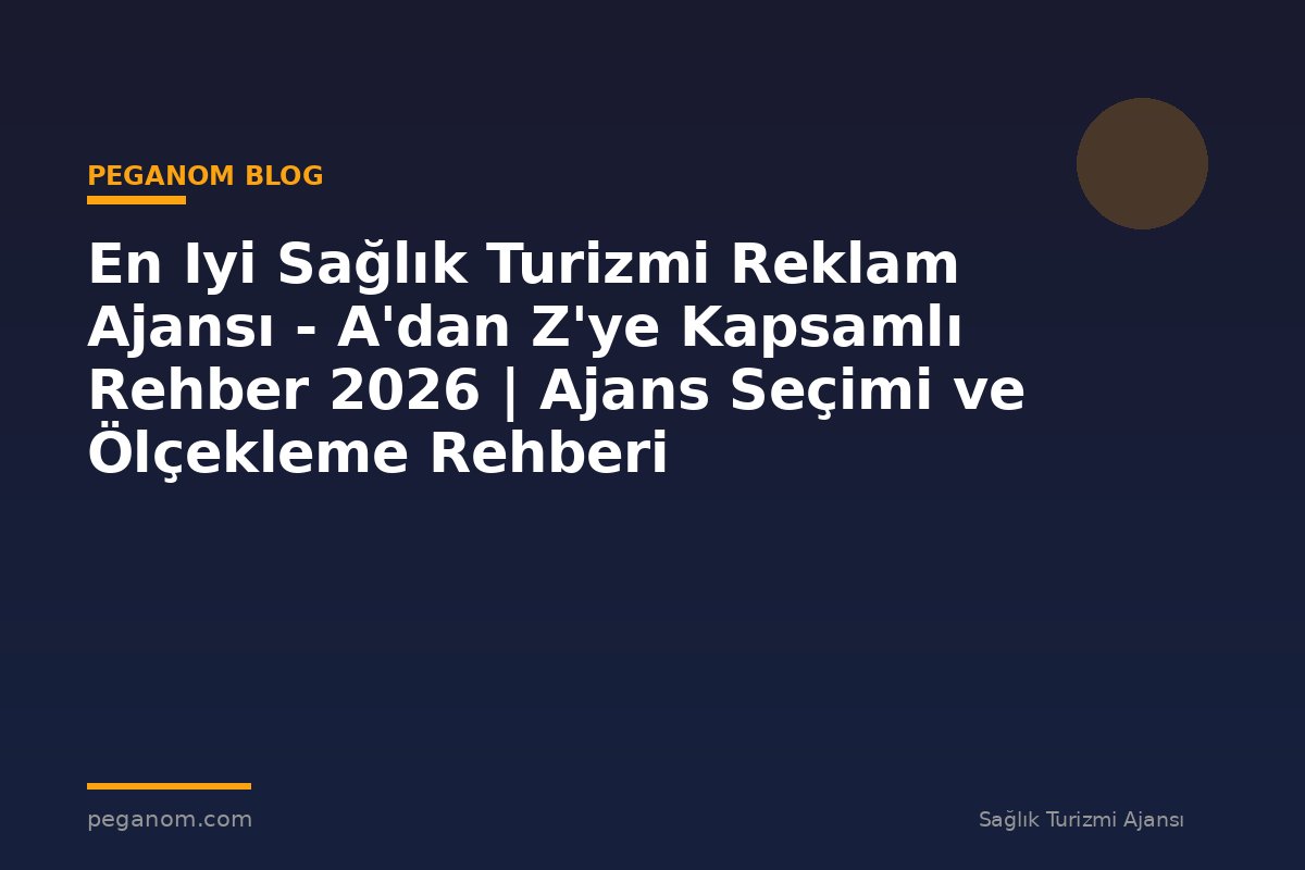 En Iyi Sağlık Turizmi Reklam Ajansı - A'dan Z'ye Kapsamlı Rehber 2026 | Ajans Seçimi ve Ölçekleme Rehberi