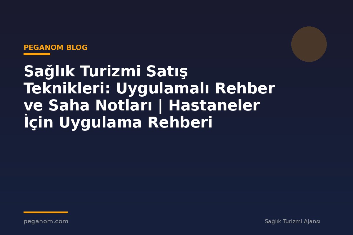 Sağlık Turizmi Satış Teknikleri: Uygulamalı Rehber ve Saha Notları | Hastaneler İçin Uygulama Rehberi