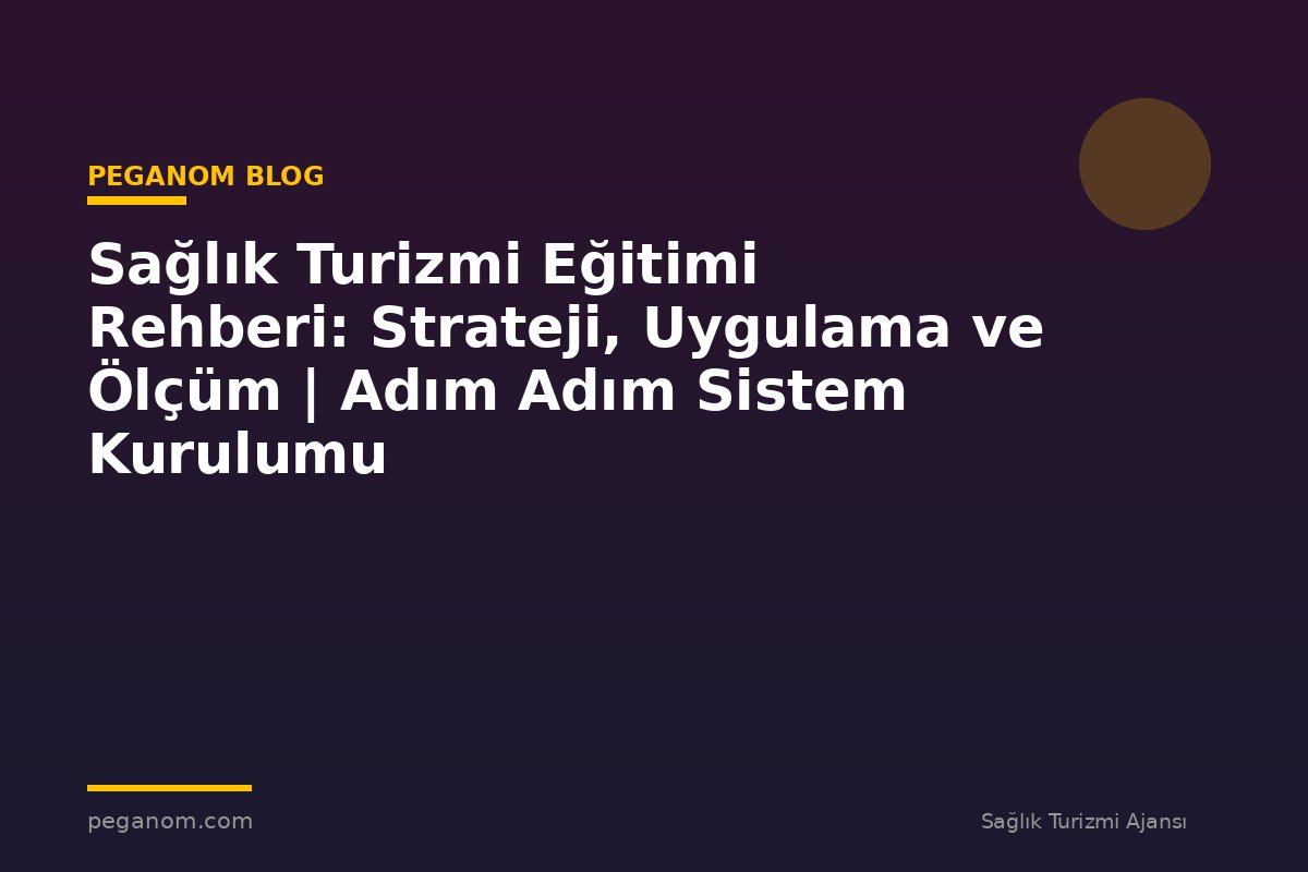 Sağlık Turizmi Eğitimi Rehberi: Strateji, Uygulama ve Ölçüm | Adım Adım Sistem Kurulumu