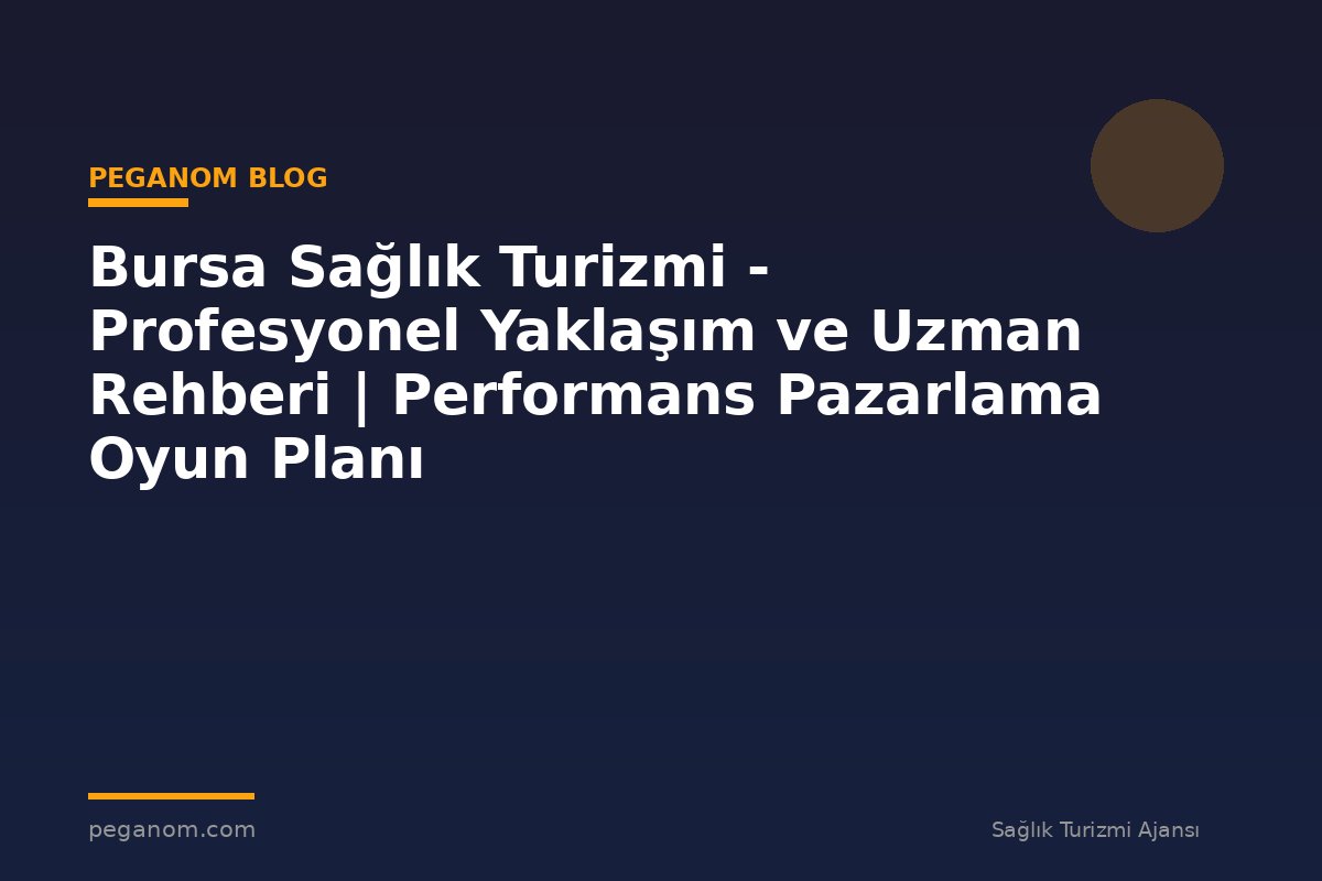 Bursa Sağlık Turizmi - Profesyonel Yaklaşım ve Uzman Rehberi | Performans Pazarlama Oyun Planı