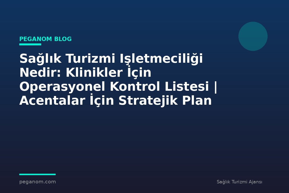 Sağlık Turizmi Işletmeciliği Nedir: Klinikler İçin Operasyonel Kontrol Listesi | Acentalar İçin Stratejik Plan