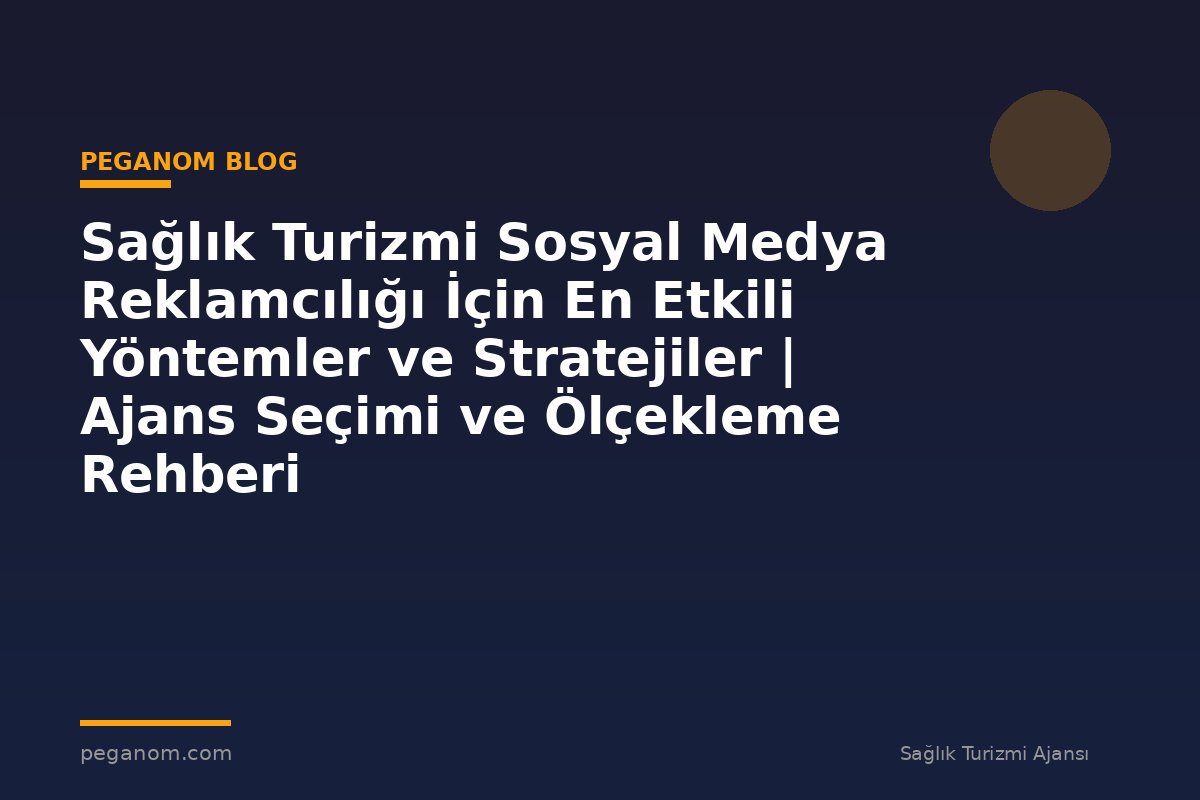 Sağlık Turizmi Sosyal Medya Reklamcılığı İçin En Etkili Yöntemler ve Stratejiler | Ajans Seçimi ve Ölçekleme Rehberi