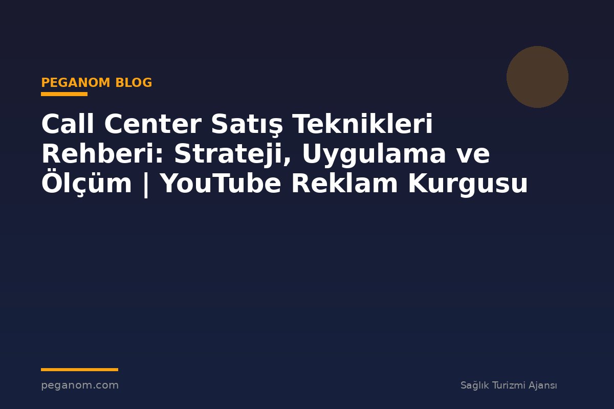 Call Center Satış Teknikleri Rehberi: Strateji, Uygulama ve Ölçüm | YouTube Reklam Kurgusu