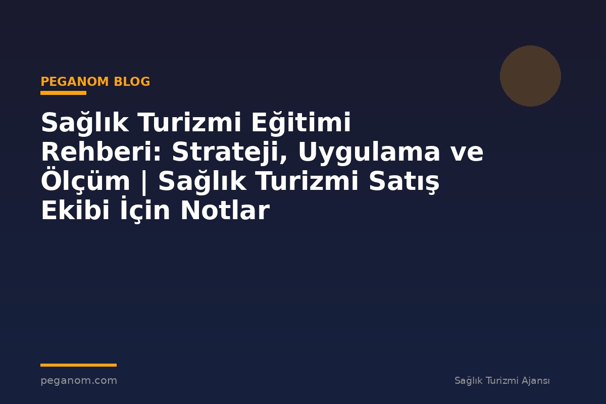 Sağlık Turizmi Eğitimi Rehberi: Strateji, Uygulama ve Ölçüm | Sağlık Turizmi Satış Ekibi İçin Notlar