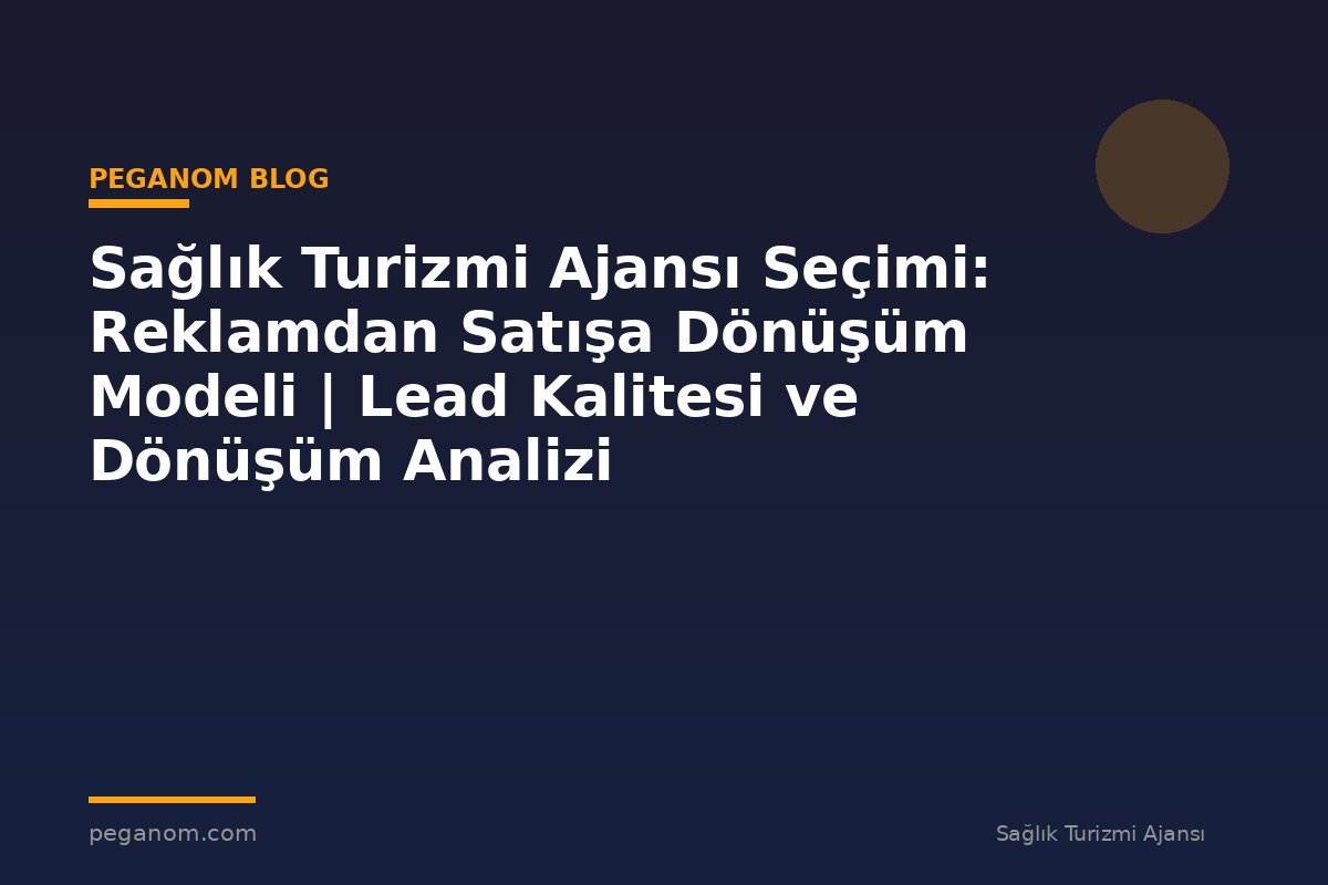 Sağlık Turizmi Ajansı Seçimi: Reklamdan Satışa Dönüşüm Modeli | Lead Kalitesi ve Dönüşüm Analizi