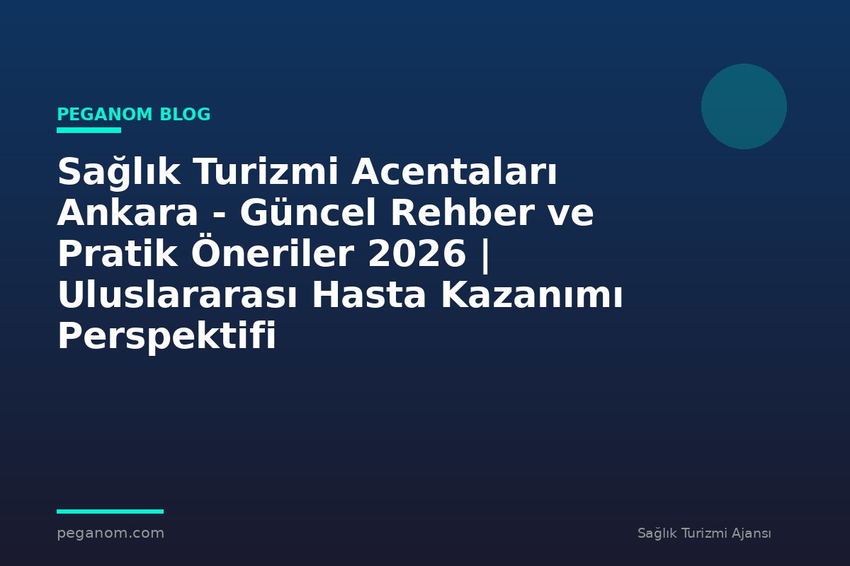 Sağlık Turizmi Acentaları Ankara - Güncel Rehber ve Pratik Öneriler 2026 | Uluslararası Hasta Kazanımı Perspektifi