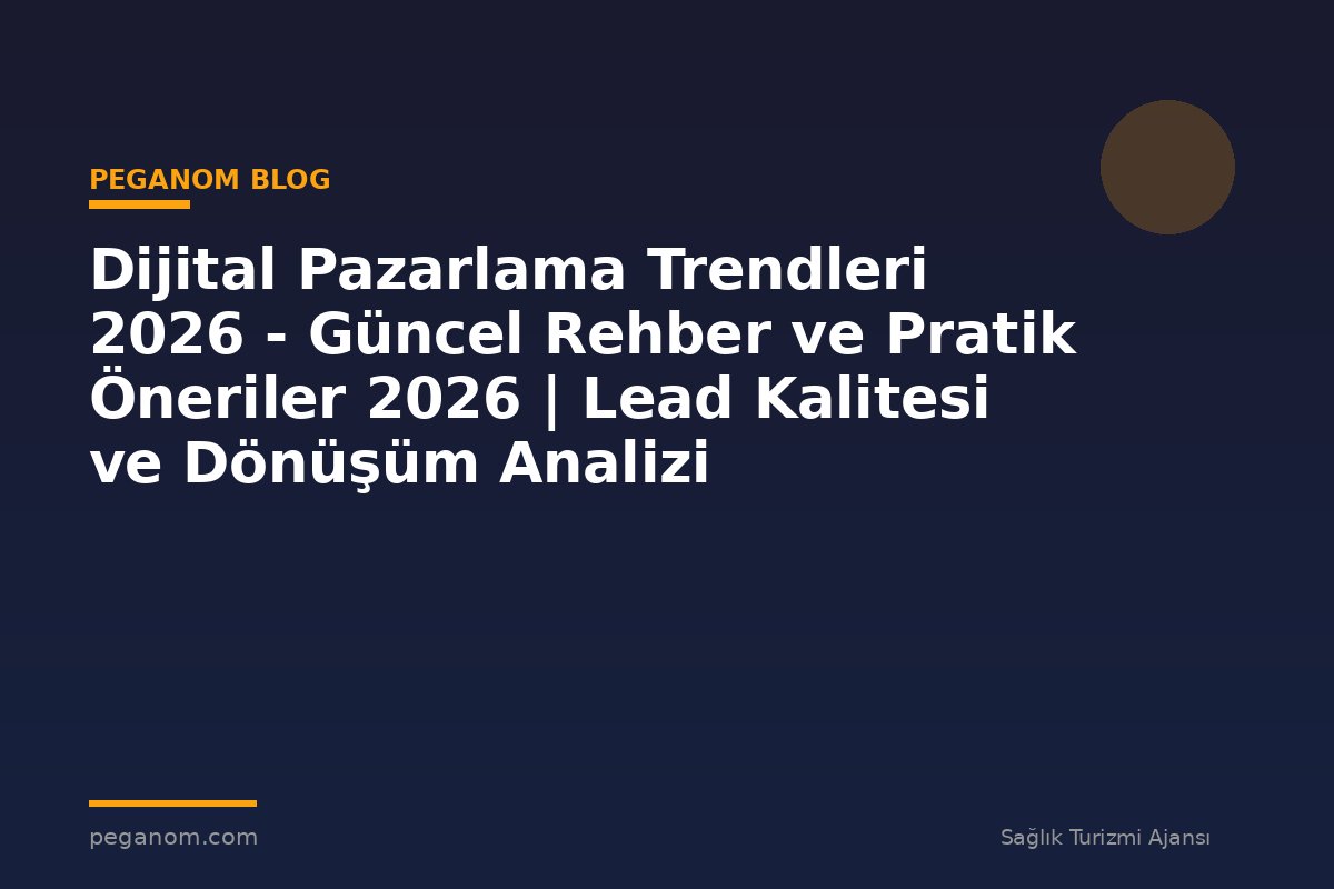 Dijital Pazarlama Trendleri 2026 - Güncel Rehber ve Pratik Öneriler 2026 | Lead Kalitesi ve Dönüşüm Analizi