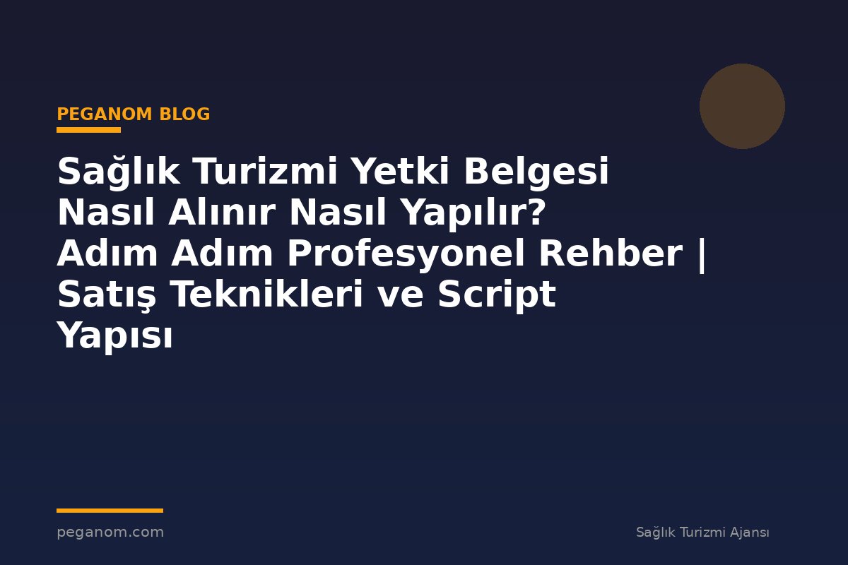 Sağlık Turizmi Yetki Belgesi Nasıl Alınır Nasıl Yapılır? Adım Adım Profesyonel Rehber | Satış Teknikleri ve Script Yapısı