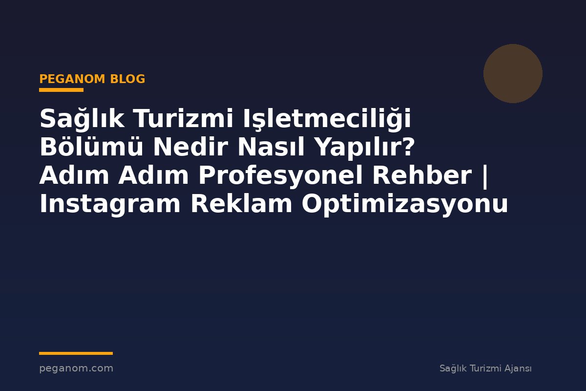 Sağlık Turizmi Işletmeciliği Bölümü Nedir Nasıl Yapılır? Adım Adım Profesyonel Rehber | Instagram Reklam Optimizasyonu