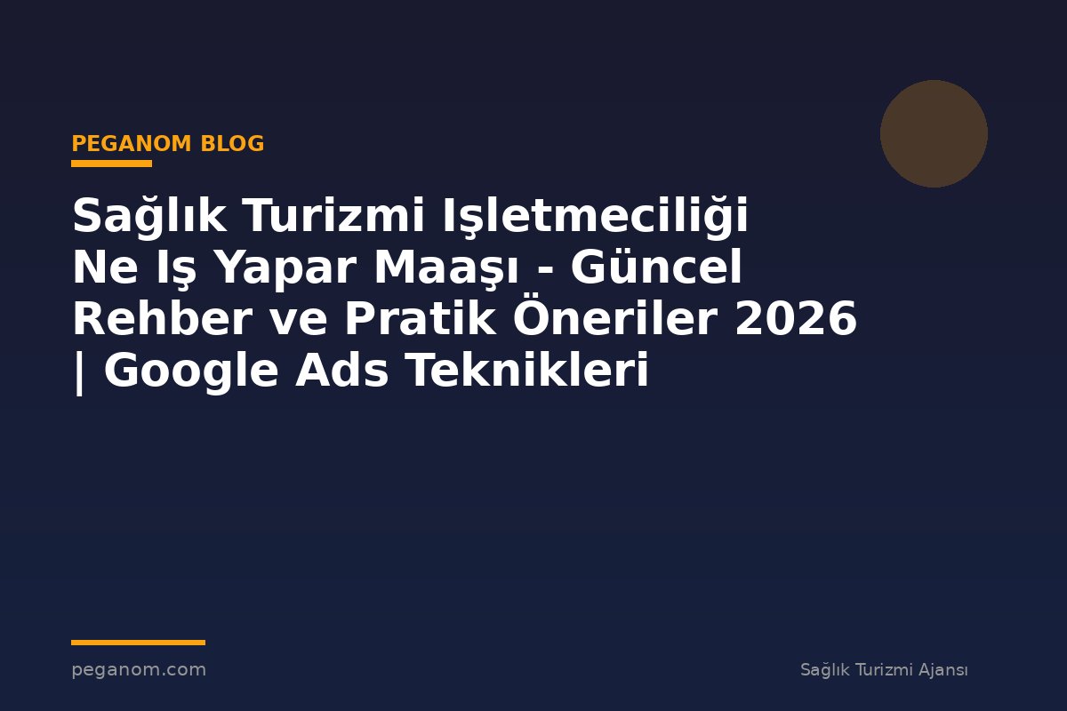 Sağlık Turizmi Işletmeciliği Ne Iş Yapar Maaşı - Güncel Rehber ve Pratik Öneriler 2026 | Google Ads Teknikleri