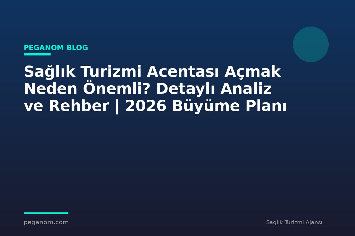 Sağlık Turizmi Acentası Açmak Neden Önemli? Detaylı Analiz ve Rehber | 2026 Büyüme Planı