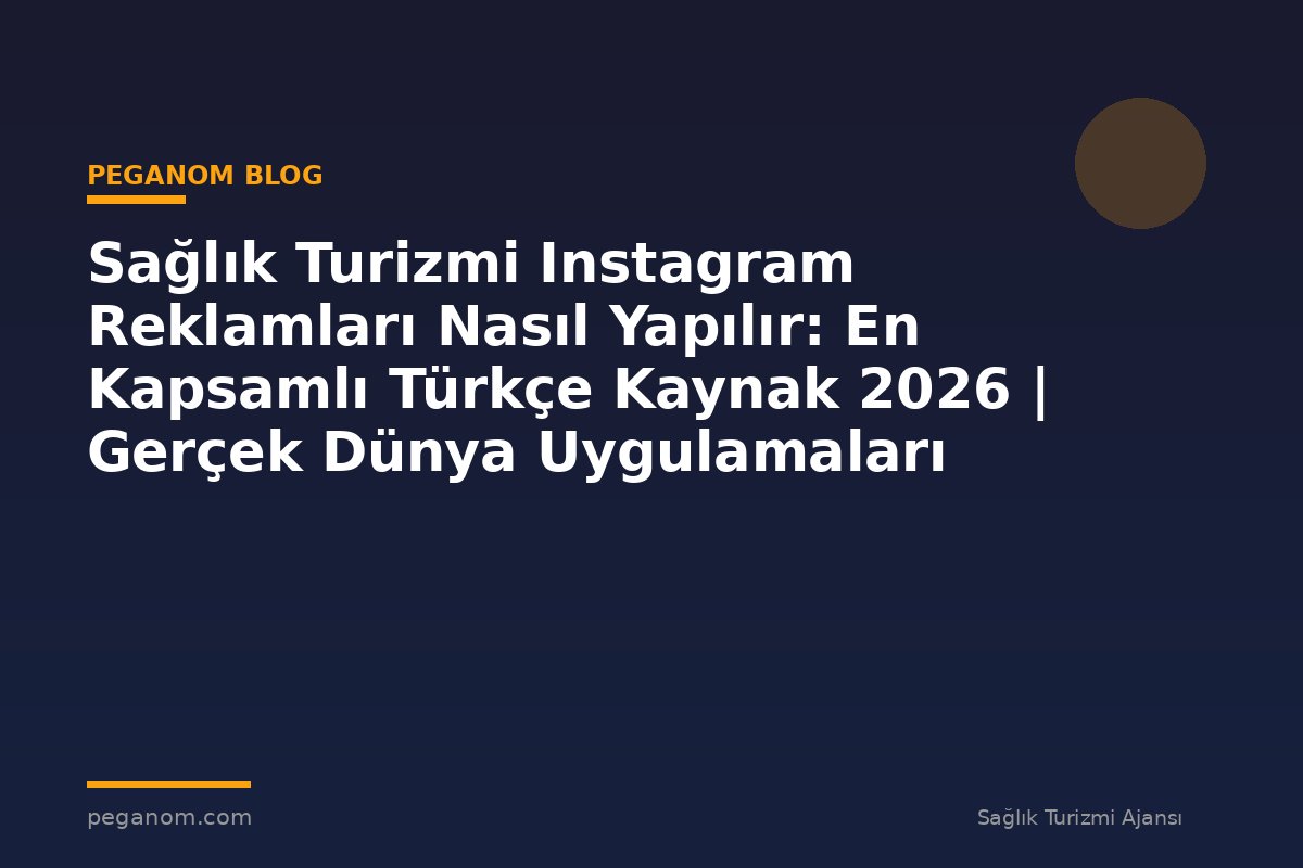 Sağlık Turizmi Instagram Reklamları Nasıl Yapılır: En Kapsamlı Türkçe Kaynak 2026 | Gerçek Dünya Uygulamaları