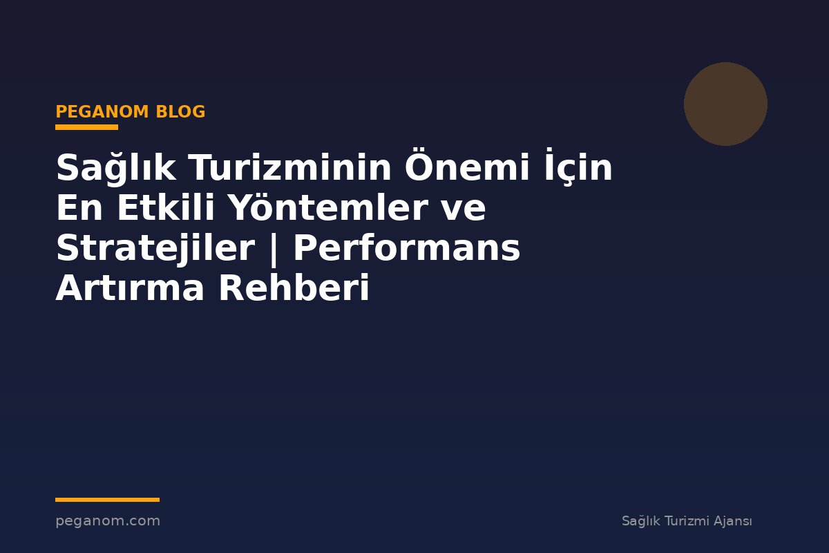 Sağlık Turizminin Önemi İçin En Etkili Yöntemler ve Stratejiler | Performans Artırma Rehberi