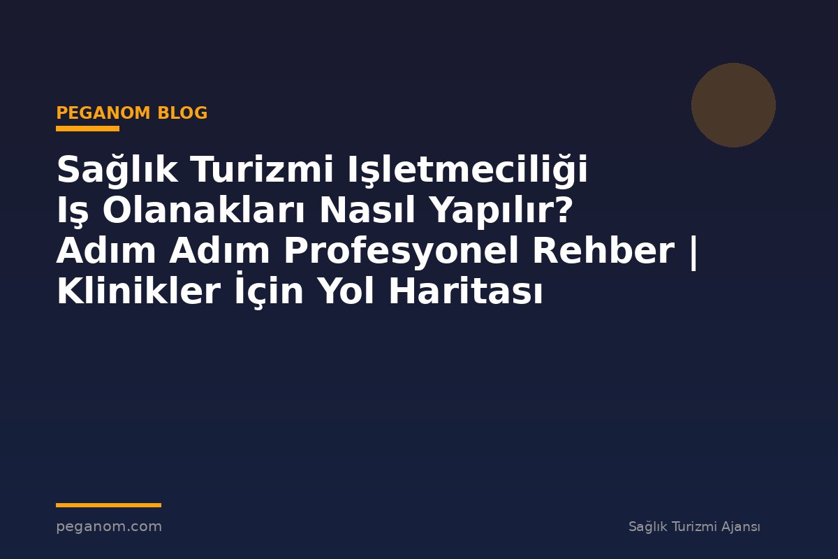 Sağlık Turizmi Işletmeciliği Iş Olanakları Nasıl Yapılır? Adım Adım Profesyonel Rehber | Klinikler İçin Yol Haritası