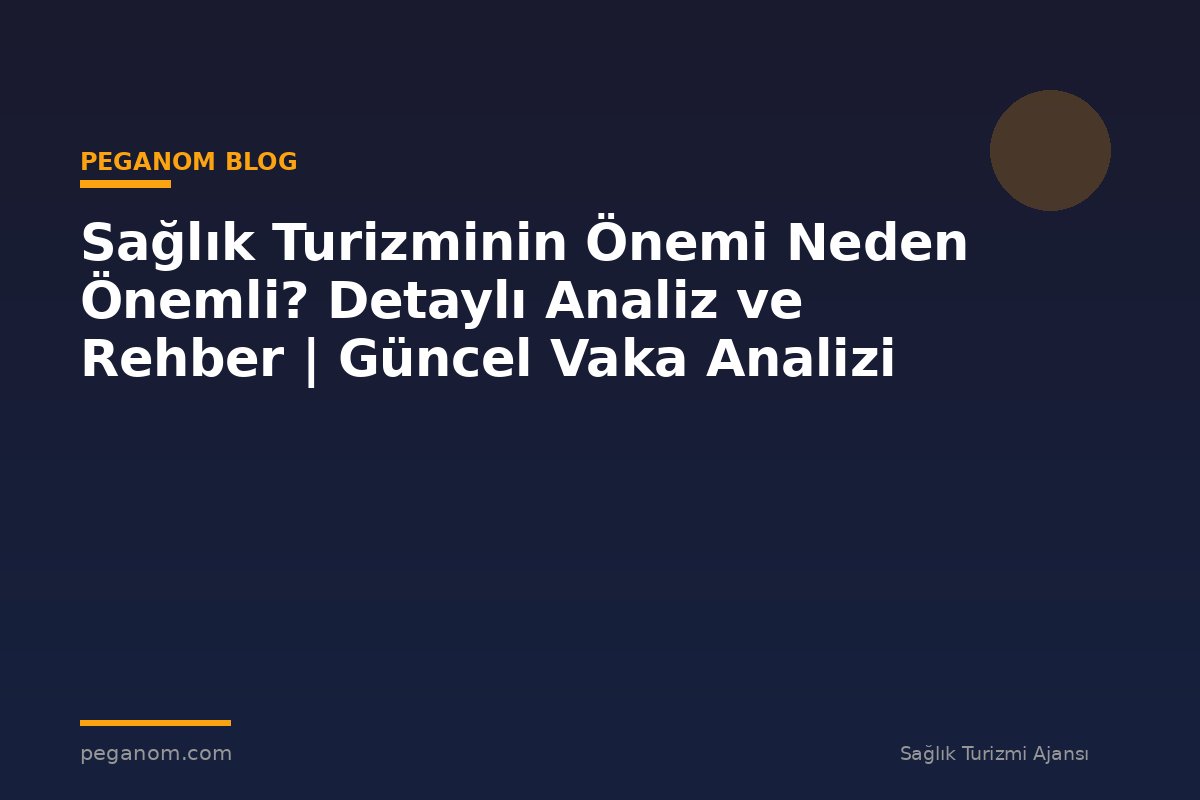 Sağlık Turizminin Önemi Neden Önemli? Detaylı Analiz ve Rehber | Güncel Vaka Analizi