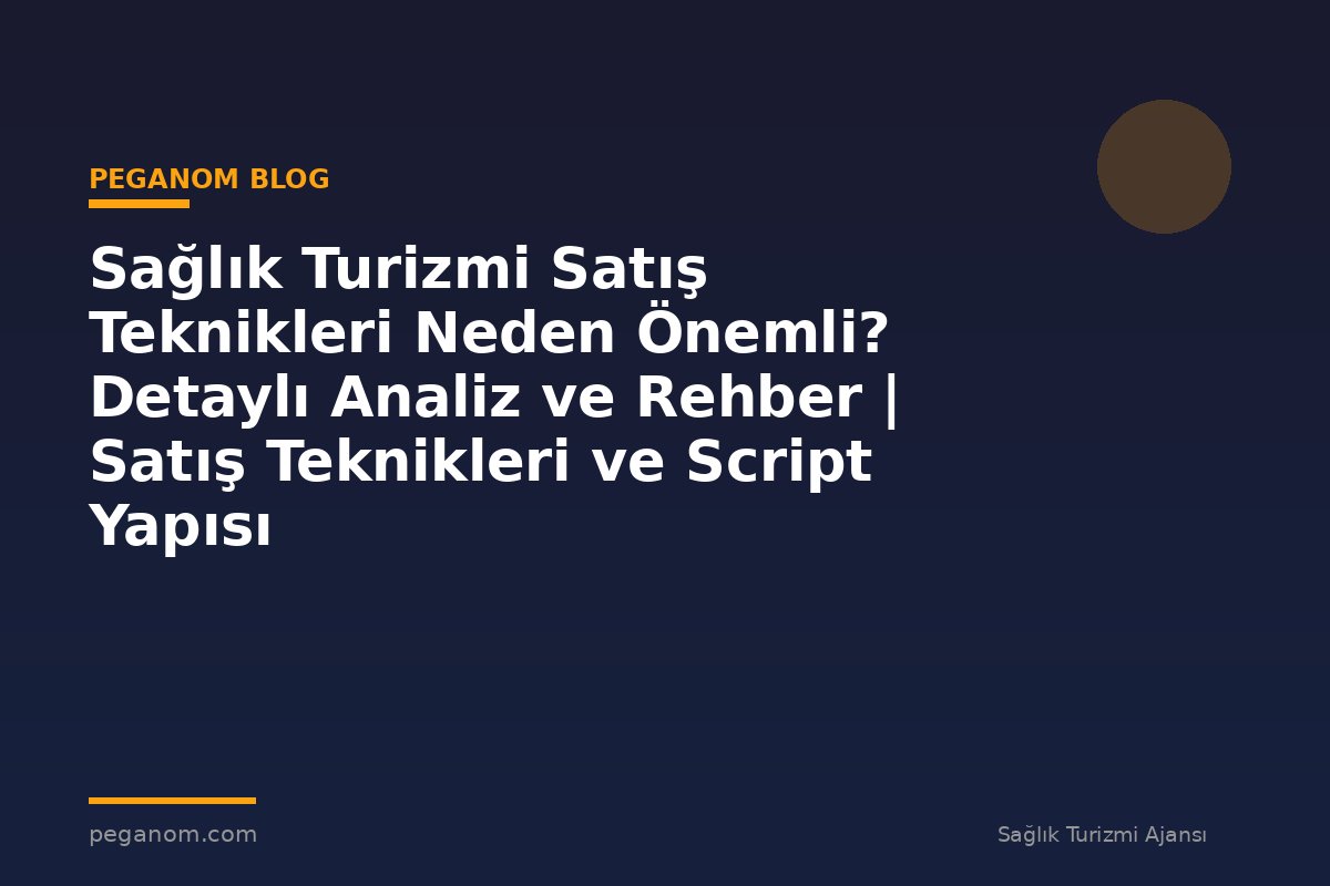 Sağlık Turizmi Satış Teknikleri Neden Önemli? Detaylı Analiz ve Rehber | Satış Teknikleri ve Script Yapısı