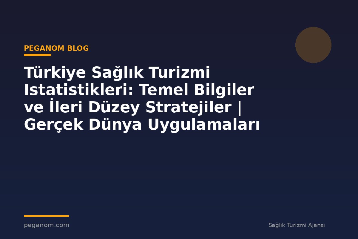 Türkiye Sağlık Turizmi Istatistikleri: Temel Bilgiler ve İleri Düzey Stratejiler | Gerçek Dünya Uygulamaları