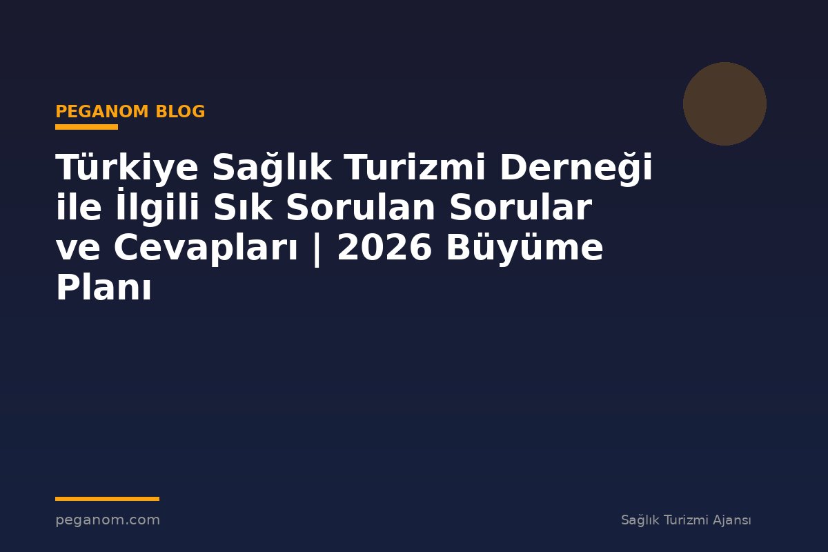 Türkiye Sağlık Turizmi Derneği ile İlgili Sık Sorulan Sorular ve Cevapları | 2026 Büyüme Planı