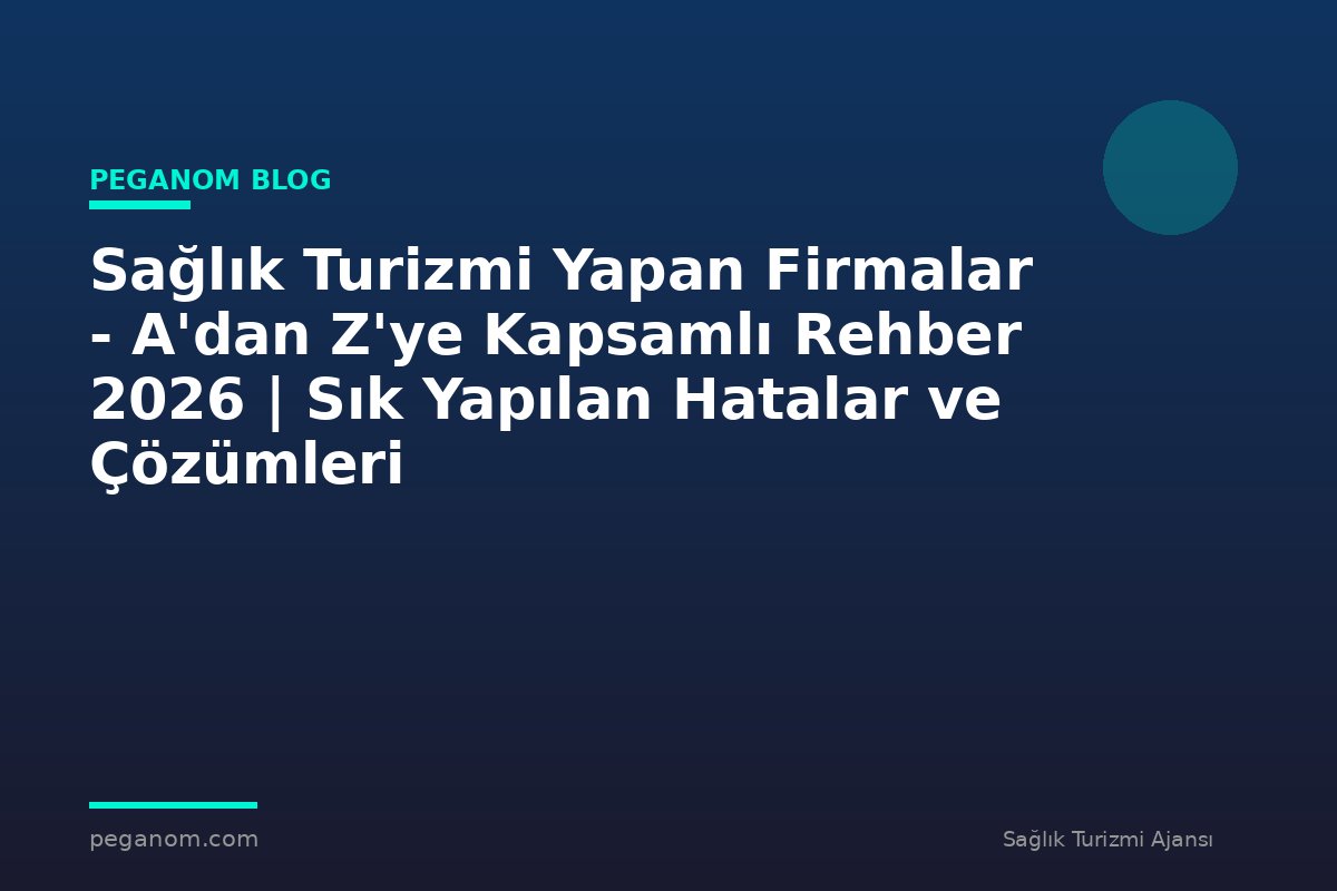 Sağlık Turizmi Yapan Firmalar - A'dan Z'ye Kapsamlı Rehber 2026 | Sık Yapılan Hatalar ve Çözümleri
