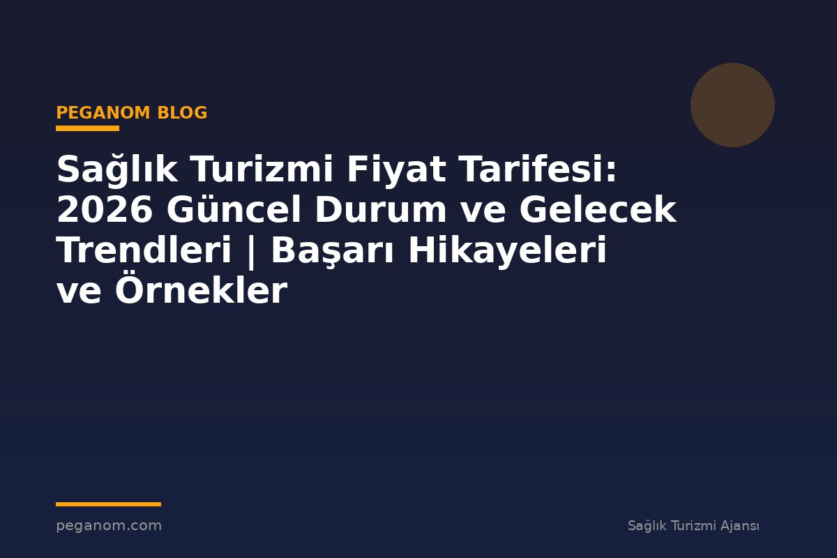 Sağlık Turizmi Fiyat Tarifesi: 2026 Güncel Durum ve Gelecek Trendleri | Başarı Hikayeleri ve Örnekler